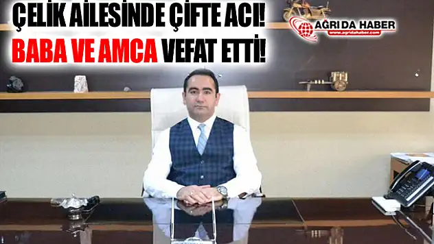 Çelik Ailesinde Çifte Acı! Baba ve Amca Vefat Etti