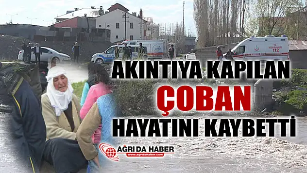 Ağrı'da Akıntıya Kapılan Çoban Boğularak Hayatını Kaybetti