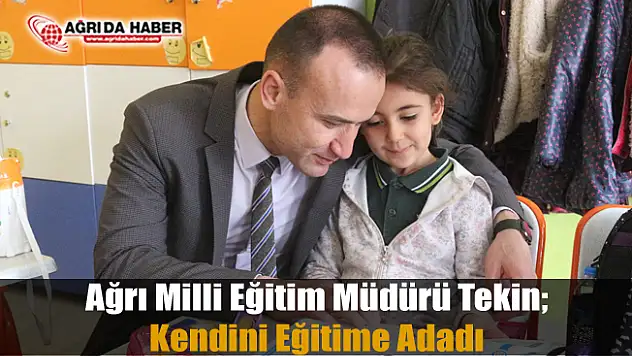 Ağrı Milli Eğitim Müdürü Tekin Kendini Eğitime Adadı