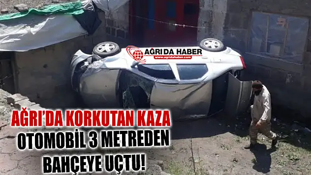 Ağrı'da korkutan kaza! Otomobil 3 metreden bahçeye uçtu