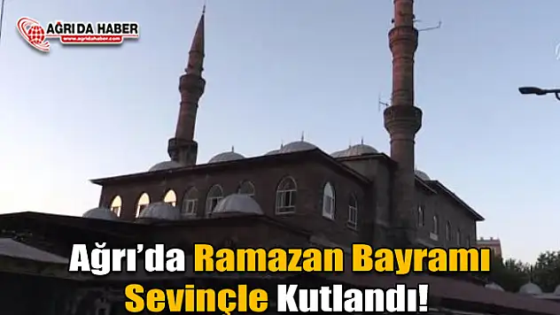 Ağrı'da Ramazan Bayramı Sevinçle Kutlanıyor