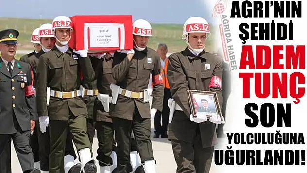 Ağrı'nın Şehidi Adem TUNÇ Son Yolculuğuna Uğurlandı!
