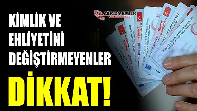 Kimlik Kartlarını ve Ehliyetlerini değiştirmeyen vatandaşlar Dikkat