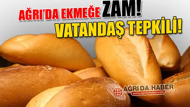 Ağrı'da Ekmeğe Yüzde 25 Zam! Vatandaş Tepkili!
