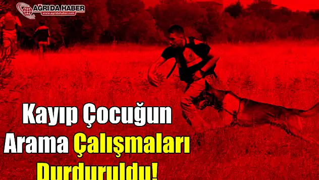 Ağrı'da Kaybolan Çocuğun Arama Kurtarma Çalışmaları Durduruldu