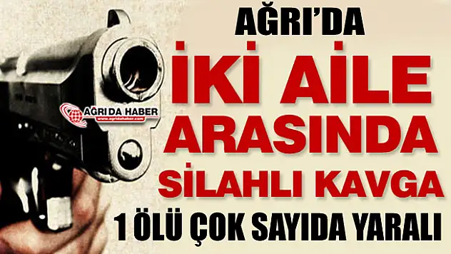Ağrı'da Taşdemir ve Ulutaş Aileleri Arasında Silahlı Kavga 1 Ölü Çok Sayıda Yaralı