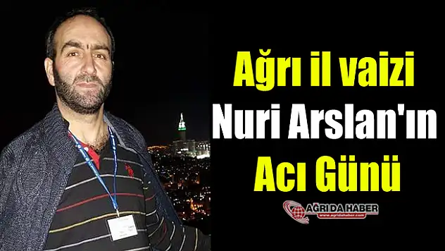 Ağrı il vaizi Nuri Arslan'ın Acı Günü