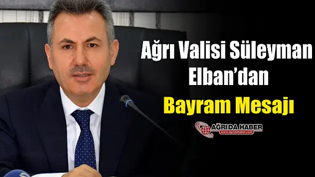 Ağrı Valisi Süleyman Elban'dan Bayram Mesajı