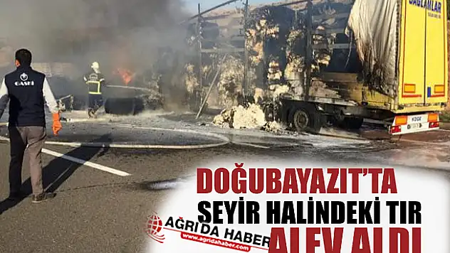Doğubayazıt'ta Seyir Halindeki Tır Alev Aldı!