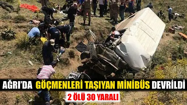 Ağrı'da Göçmenleri Taşıyan Minibüs Devrildi! 2 Ölü 30 Yaralı!