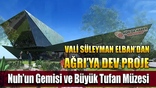 Ağrı'ya Dev Proje!  Nuh'un Gemisi ve Büyük Tufan Müzesi Kuruluyor