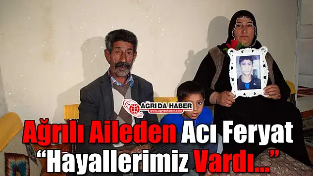 Ağrılı Aile'den Acı Feryat 'Hayallerimiz Vardı...'