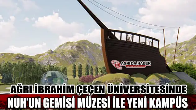 Ağrı İbrahim Çeçen Üniversitesine Nuh'un Gemisi Kampüsü