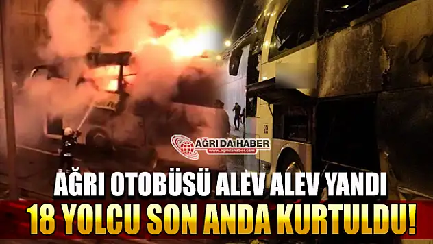 Ağrı Yolcu Otobüsünde Yangın! 18 Yolcu Son Anda Kurtuldu