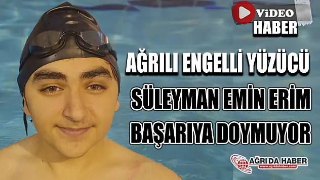 Ağrılı Engelli Yüzücü Süleyman Emin Erim Başarıya Doymuyor