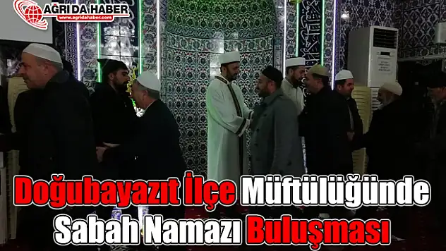 Doğubayazıt İlçe Müftülüğünde Sabah Namazı Buluşması