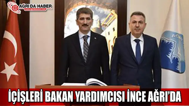 İçişler Bakan Yardımcısı Muhterem İnce Ağrı'da