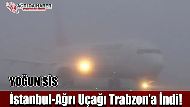 İstanbul-Ağrı Uçağı Sis Nedeniyle Trabzon'a İndi!