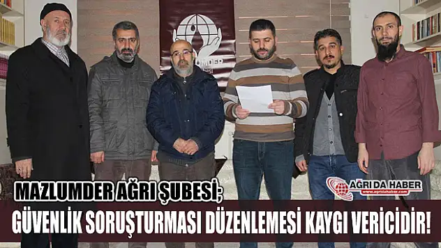 MAZLUMDER Ağrı Şubesi Güvenlik Soruşturması Düzenlemesi Kaygı Vericidir!