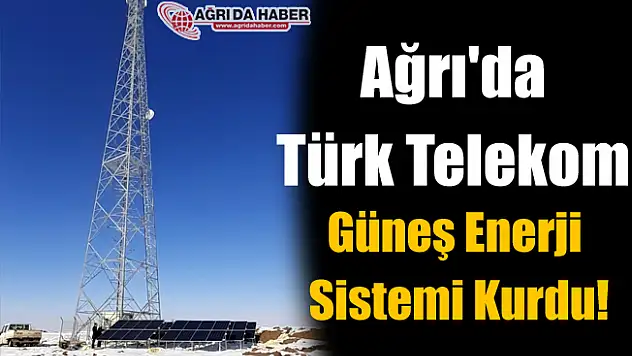 Ağrı'da Türk Telekom Güneş Enerji Sistemi Kurdu!