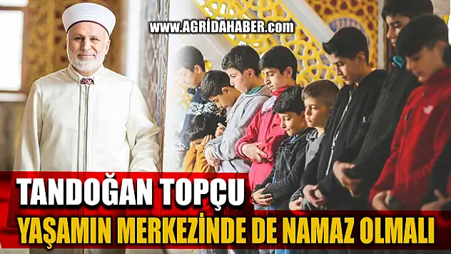 Ağrı Müftüsü Tandoğan Topçu "Yaşamın Merkezinde Namaz Olmalı"