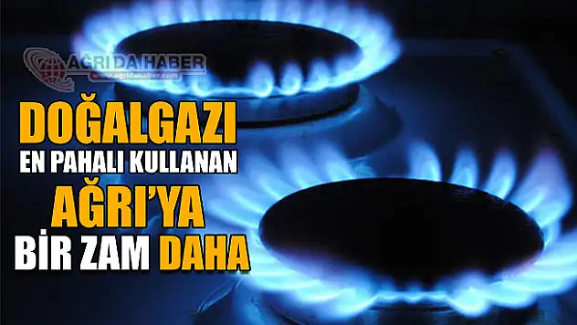 En Pahalı Doğalgazı Kullanan Ağrı'ya Bir Zam Daha!