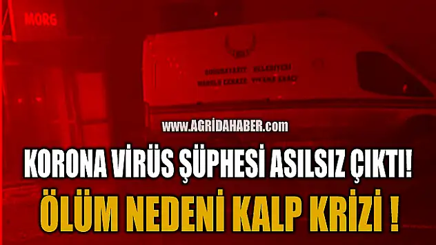 Ağrı'da Koronavirüs iddiası asılsız çıktı! Ölüm Nedeni Kalp Krizi