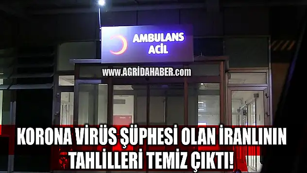 Ağrı'da Koronavirüs şüphesi ile karantinaya alınan İranlının tahlilleri temiz çıktı