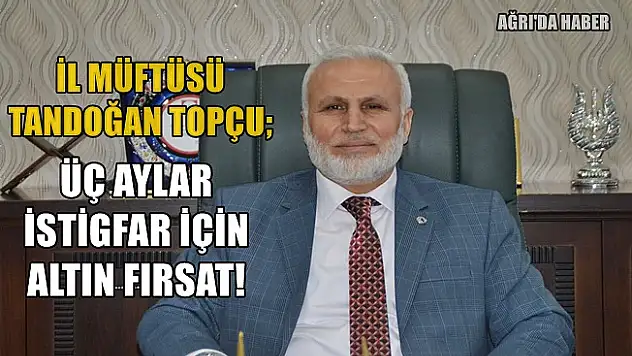 Ağrı İl Müftüsü Tandoğan Topçu: 'Üç aylar istiğfar için altın bir fırsattır'