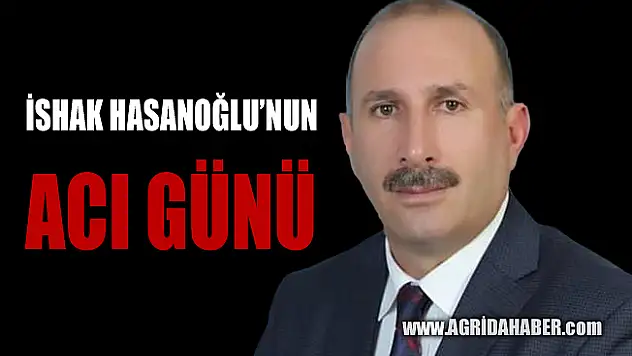 Ağrı Milli Eğitim Müdür Yardımcısı İshak Hasanoğlu'nun Acı Günü