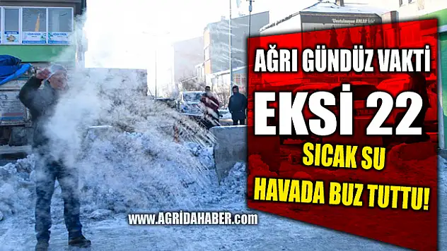 Ağrı'da Gündüz Hava Sıcaklığı Eksi 22! Sıcak Su Buz Tuttu