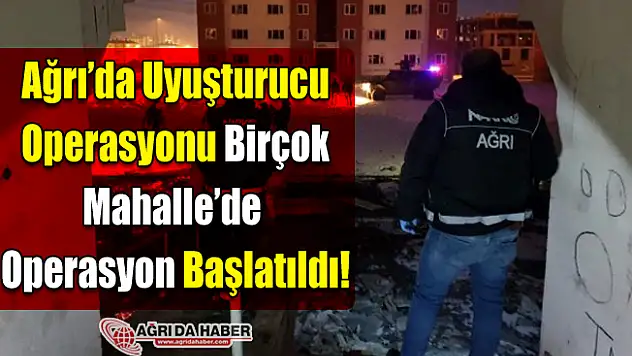 Ağrı'da Uyuşturucu Operasyonu! Birçok Mahallede Arama Başlatıldı