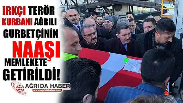 Irkçı Terör Kurbanı Olan Ağrı'lı Gurbetçinin Naaşı Memlekete Getirildi!