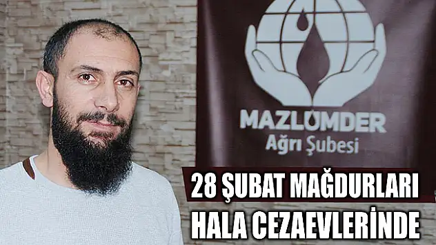 MAZLUMDER Ağrı Şubesi: 28 Şubat mağdurları hâlâ cezaevlerinde tutulmakta