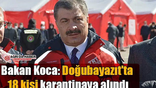 Sağlık Bakanı Koca: Doğubayazıt'ta 18 kişi karantinaya alındı!