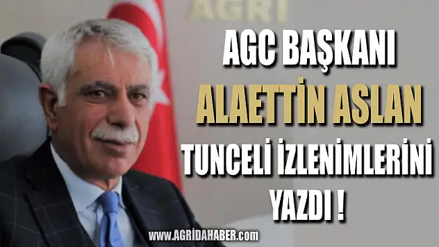 Ağrı Gazeteciler Cemiyeti Başkanı Alaettin ASLAN'ın Tunceli İzlenimleri