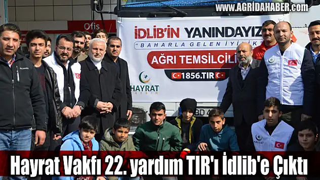 Ağrı Hayrat Vakfı 22. yardım TIR'ı İdlib'e doğru yola çıktı
