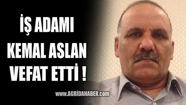 Ağrılı İş Adamı Kemal Aslan Vefat etti
