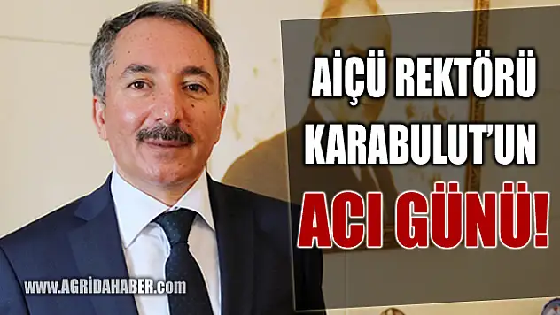 AİÇÜ Rektörü Prof. Dr. Abdulhalik Karabulut'un Acı Günü