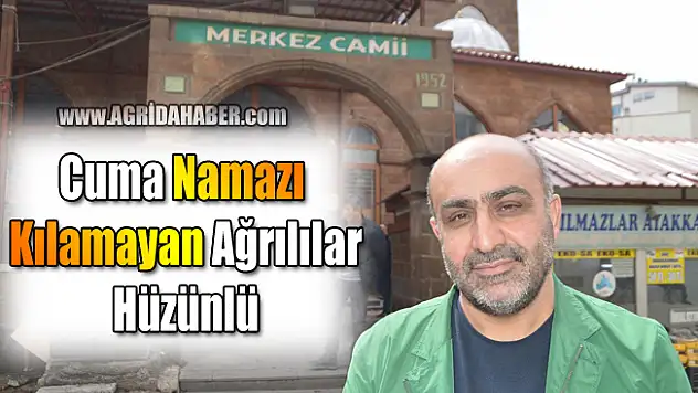 Cuma namazı kılamayan Ağrılılar Hüzünlü