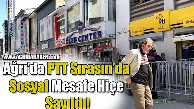Ağrı'da PTT Sırasın'da Sosyal Mesafe Hiçe Sayıldı!