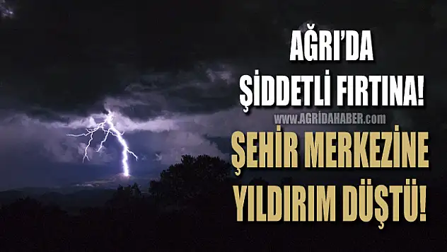 Ağrı'da Şiddetli Yağmur! Yıldırım Şehir Merkezine düştü