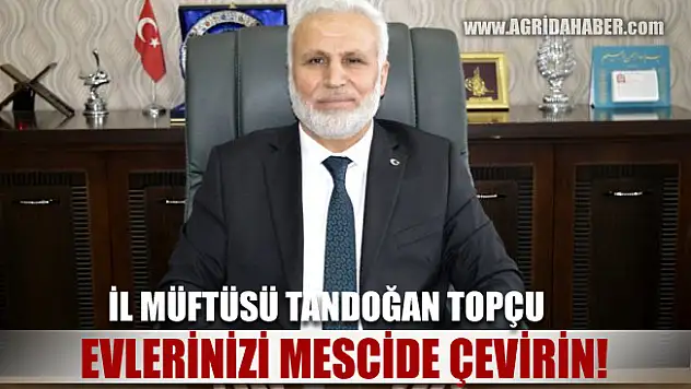 Ağrı İl Müftüsü Tandoğan TOPÇU 'Herkes Evini Mescide Çevirecek'