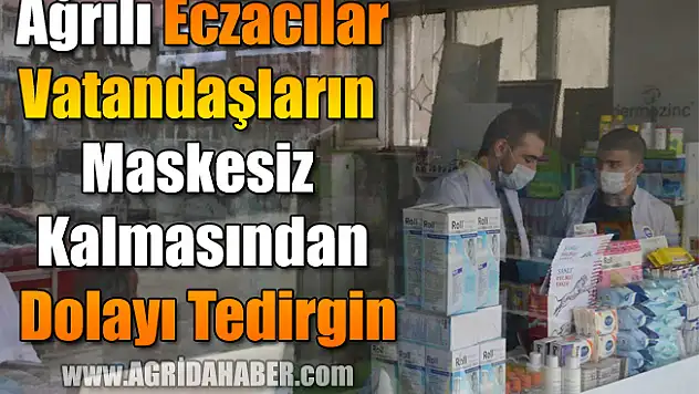 Ağrılı Eczacılar vatandaşın maskesiz kalmasından dolayı tedirgin