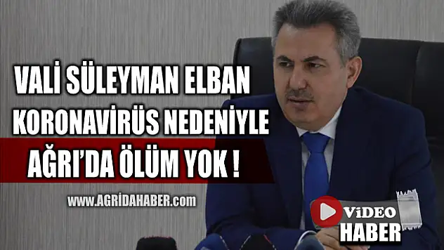 Valisi Süleyman Elban Ağrı'da Koronavirüs salgınından ölen yok