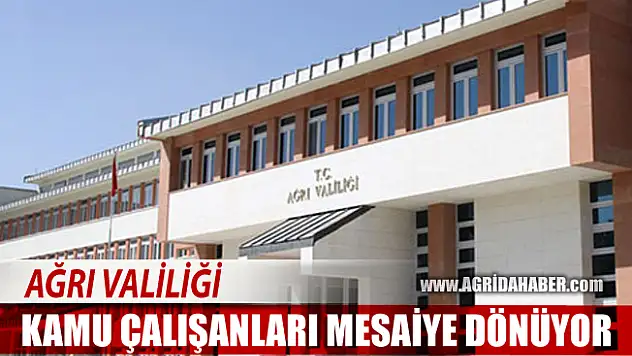 Ağrı'da tüm Kamu Çalışanları Normal Mesaiye dönüyor!