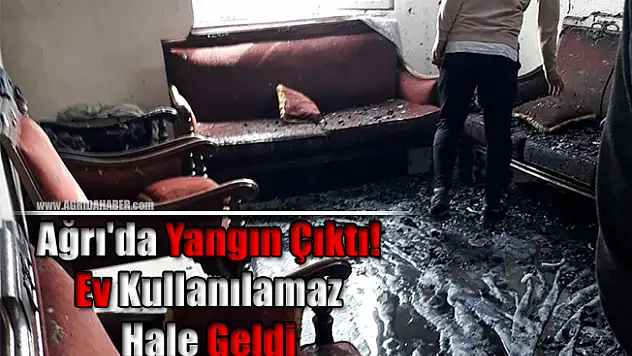 Ağrı'da Yangın Çıktı! Ev Kullanılamaz Hale Geldi