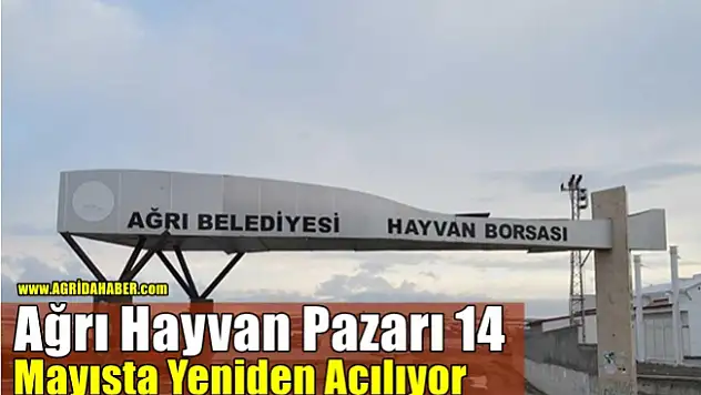Ağrı Hayvan Pazarı 14 Mayısta Yeniden Açılıyor