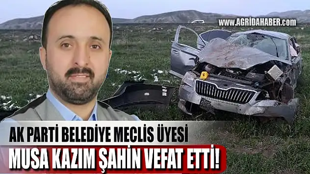 AK Parti Ağrı Belediye Meclis Üyesi Musa Kazım Şahin kazada vefat etti