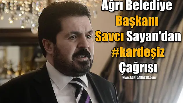 Ağrı Belediye Başkanı Savcı Sayan'dan #kardeşiz Çağrısı